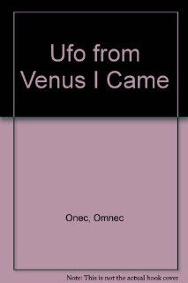 Ufo from Venus I Came Omnec Onec 9780934269100 Books