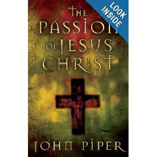 The Passion of Jesus Christ: Fifty Reasons Why He Came to Die: John Piper: 9781581346084: Books