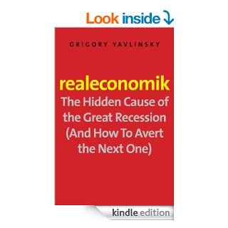 Realeconomik: The Hidden Cause of the Great Recession (And How to Avert the Next One) eBook: Grigory Yavlinsky, Antonina W. Bouis, Ms. Antonina W. Bouis: Kindle Store