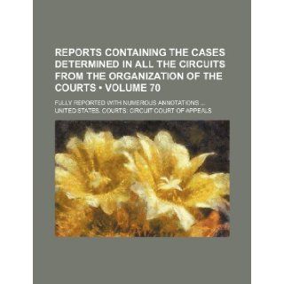 Reports Containing the Cases Determined in All the Circuits from the Organization of the Courts (Volume 70 ); Fully Reported with Numerous Annotations: United States Courts Appeals: 9781235762536: Books