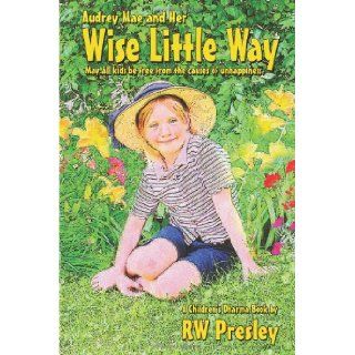 Audrey Mae and Her Wise Little Way: May all kids be free from the causes of unhappiness.: R.W. Presley: 9781470067328: Books