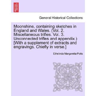 Moonshine, containing sketches in England and Wales. (Vol. 2. Miscellaneous trifles. Vol. 3. Unconnected trifles and appendix.) [With a supplement of extracts and engravings. Chiefly in verse.]: Ethelinda Margaretta Potts: 9781241041014: Books