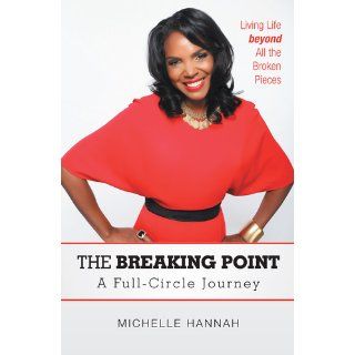 The Breaking Point: A Full Circle Journey: Living Life Beyond All the Broken Pieces: Michelle Hannah: 9781469777061: Books
