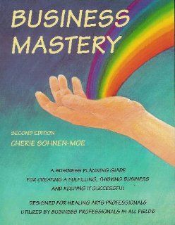 Business Mastery: a Business and Planning Guide for Creating a Successful Healing Arts Practice: Cherie Sohnen Moe: 9780962126536: Books