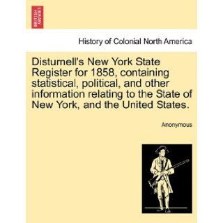 Disturnell's New York State Register for 1858, containing statistical, political, and other information relating to the State of New York, and the United States.: Anonymous: 9781241333188: Books