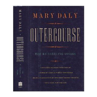 Outercourse: The be dazzling voyage : containing recollections from my Logbook of a radical feminist philosopher (be ing an account of my time/space travels and ideas  then, again, now, and how): Mary Daly: 9780062501943: Books