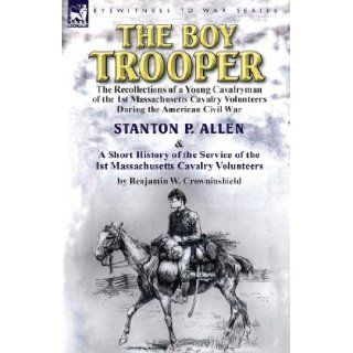 The Boy Trooper: The Recollections of a Young Cavalryman of the 1st Massachusetts Cavalry Volunteers During the American Civil War & a: Stanton P. Allen, Benjamin W. Crowninshield: 9781782821717: Books
