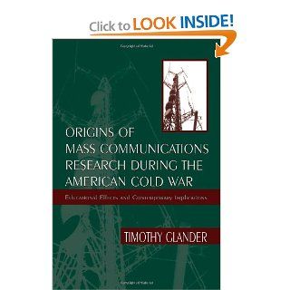 Origins of Mass Communications Research During the American Cold War: Educational Effects and Contemporary Implications (Sociocultural, Political, and Historical Studies in Education): Timothy Glander: 9780805827354: Books