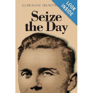 Seize the Day: A true account of one man's life and his experiences during the Second World War when he was held as a prisoner of war.: Gordon Huntington: 9781482776591: Books