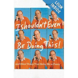 I Shouldn't Even Be Doing This: And Other Things That Strike Me as Funny: Bob Newhart: 9781594132193: Books
