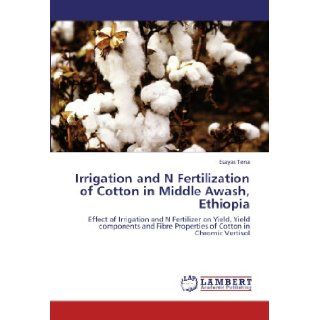 Irrigation and N Fertilization of Cotton in Middle Awash, Ethiopia: Effect of Irrigation and N Fertilizer on Yield, Yield components and Fibre Properties of Cotton in Chromic Vertisol: Esayas Tena: 9783847327516: Books