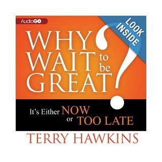 Why Wait to Be Great?: Its Either Now or Too Late: Terry Hawkins: 9781620648353: Books