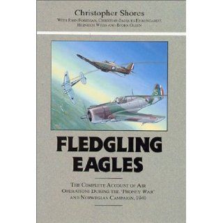 Fledgling Eagles: The Complete Account of Air Operations During the 'Phoney War' and Norwegian Campaign, 1940: Christopher Shores, Chris Ehrengardt: 9780948817427: Books