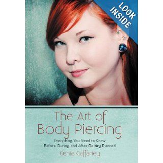 The Art of Body Piercing: Everything You Need to Know Before, During, and After Getting Pierced: Genia Gaffaney: 9781475954852: Books