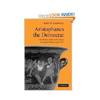 Aristophanes the Democrat: The Politics of Satirical Comedy during the Peloponnesian War (9780521519984): Keith Sidwell: Books