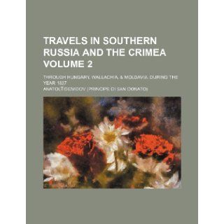 Travels in southern Russia and the Crimea; through Hungary, Wallachia, & Moldavia, during the year 1837 Volume 2: Anatolii Demidov: 9781236533777: Books