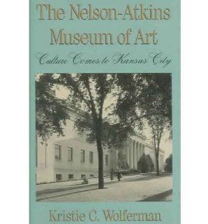 The Nelson Atkins Museum of Art: Culture Comes to Kansas City (9780826209085): Kristie Wolferman: Books