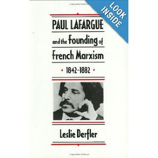 Paul Lafargue and the Founding of French Marxism, 1842 1882: Leslie Derfler: 9780674659032: Books