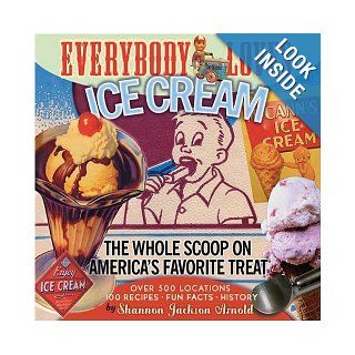 Everybody Loves Ice Cream: The Whole Scoop on America's Favorite Treat: Shannon Jackson Arnold: 9781578601653: Books