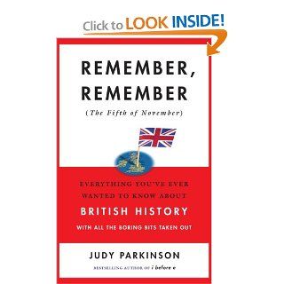 Remember, Remember (the Fifth of November): Everything You've Ever Wanted to Know About British History with All the Boring Bits Taken Out: Judy Parkinson: Books
