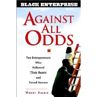 Against All Odds: Ten Entrepreneurs Who Followed Their Hearts and Found Success (Black Enterprise): Wendy Beech, Wendy Beech Harris: 9780471436898: Books