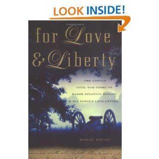 For Love and Liberty: The Untold Civil War Story of Major Sullivan Ballou and His Famous Love Letter: Robin Young: 9781560257240: Books
