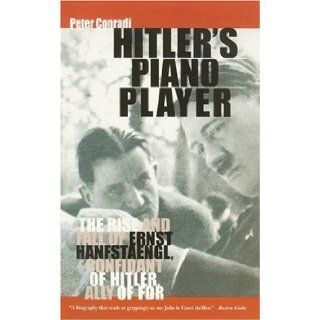 Hitler's Piano Player: The Rise and Fall of Ernst Hanfstaengl: Confidant of Hitler, Ally of FDR: Peter Conradi: 9780786716913: Books