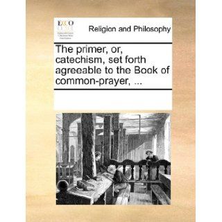 The primer, or, catechism, set forth agreeable to the Book of common prayer,: See Notes Multiple Contributors: 9781170945582: Books