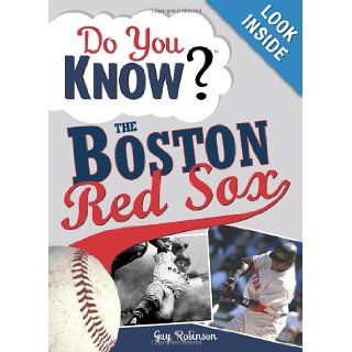 Do You Know the Boston Red Sox?: Test your expertise with these fastball questions (and a few curves) about your favorite team's hurlers, sluggers, stats and most memorable moments: Guy Robinson: 9781402214196: Books