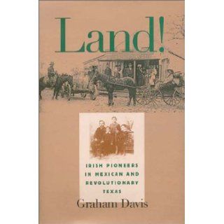 Land!: Irish Pioneers in Mexican and Revolutionary Texas (Centennial Series of the Association of Former Students, Texas A&M University): Graham Davis: 9781585441891: Books