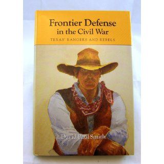 Frontier Defense in the Civil War Texas' Rangers and Rebels (Centennial series of the Association of Former Students, Texas A&M University) David Paul Smith 9780890964842 Books