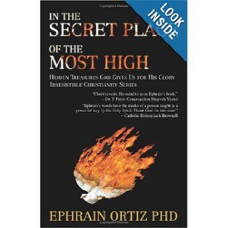 In the Secret Place of the Most High: Hidden Treasures God Gives Us for His Glory: Ephrain Ortiz: 9780595464029: Books