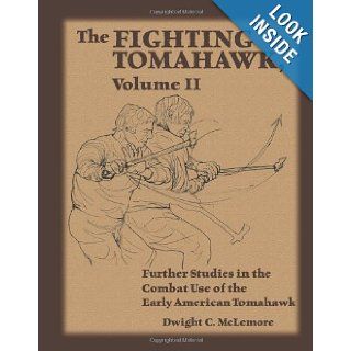 The Fighting Tomahawk, Volume II: Further Studies in the Combat Use of the Early American Tomahawk: Dwight C. McLemore: 9781581607291: Books