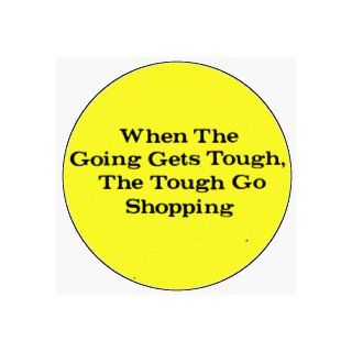 When The Going Gets Tough, The Tough Go Shopping   Black on Yellow   1" Button / Pin: Novelty Buttons And Pins: Clothing