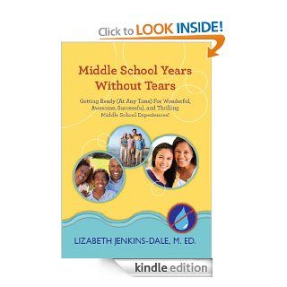 Middle School Years Without Tears Getting Ready (At Any Time) for Wonderful, Awesome, Successful, and Thrilling Middle School Experiences eBook Lizabeth Jenkins Dale Kindle Store