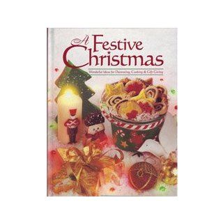 A Festive Christmas: Wonderful Ideas for Decorating, Cooking & Gift Giving: 9780865731981: Books