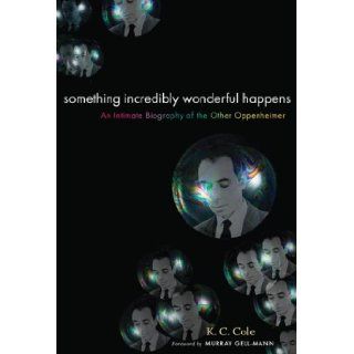 Something Incredibly Wonderful Happens: Frank Oppenheimer and the world he made up: K. C. Cole: 9780151008223: Books