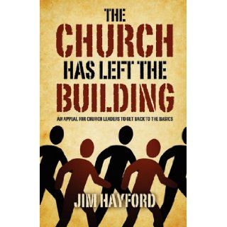 The Church Has Left the Building: An Appeal for Church Leaders to Get Back to the Basics: Jim Hayford: 9781414120867: Books