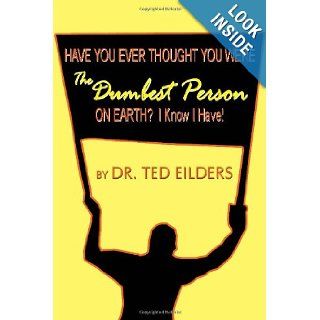 HAVE YOU EVER THOUGHT YOU WERE THE DUMBEST PERSON ON EARTH? I Know I Have Dr. Ted Eilders 9781434998842 Books