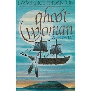 Ghost Woman: A Novel: Lawrence Thornton: 9780395615928: Books