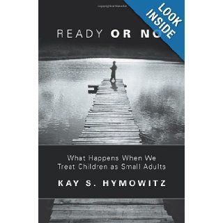 Ready Or Not: What Happens When We Treat Children As Small Adults: Kay Hymowitz: 9781893554207: Books