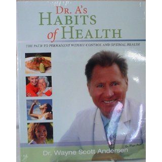 Dr. A's Habits of Health: The path to permanent Weight Control and Optimal Health: Dr. Wayne Scott Andersen: 9780981914602: Books
