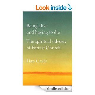 Being Alive and Having to Die: The Spiritual Odyssey of Forrest Church eBook: Dan Cryer: Kindle Store