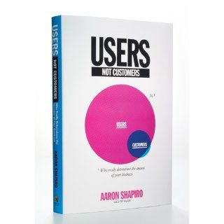 Users, Not Customers: Who Really Determines the Success of Your Business: Aaron Shapiro: 9781591843863: Books