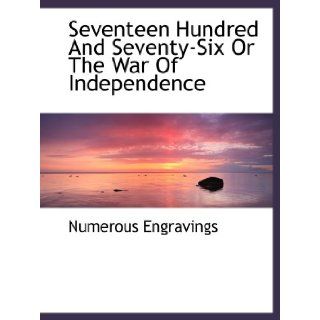 Seventeen Hundred And Seventy Six Or The War Of Independence: Numerous Engravings: 9781140125457: Books