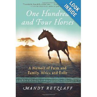 One Hundred and Four Horses: A Memoir of Farm and Family, Africa and Exile: Mandy Retzlaff: 9780062204370: Books