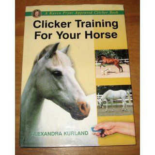 Clicker Training for Your Horse (A Karen Pryor Approved Clicker Book): Alexandra Kurland: 9781860542923: Books