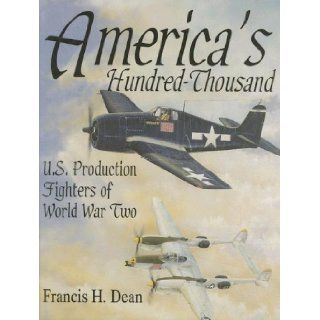 America's Hundred Thousand: U.S. Production Fighters of World War II (Schiffer Military/Aviation History): Francis H. Dean: 9780764300721: Books