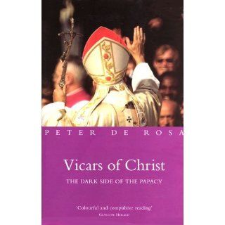 Vicars of Christ: The Dark Side of the Papacy: Peter De Rosa: 9781842230008: Books
