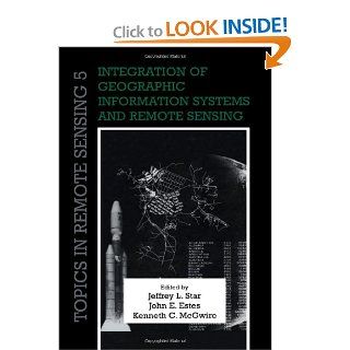 Integration of Geographic Information Systems and Remote Sensing (Topics in Remote Sensing): Jeffrey L. Star, John E. Estes, Kenneth C. McGwire: 9780521158800: Books